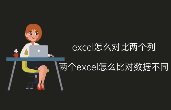 excel怎么对比两个列 两个excel怎么比对数据不同？